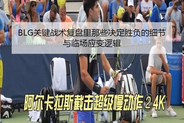 BLG关键战术复盘里那些决定胜负的细节与临场应变逻辑 - aiyouxi